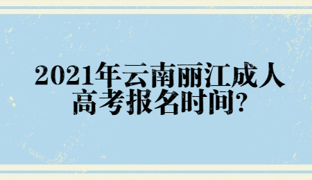 2021年云南麗江成人高考報(bào)名時(shí)間?