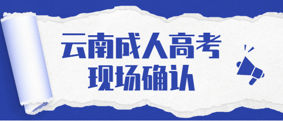 2021年云南成人高考現場確認相關事宜
