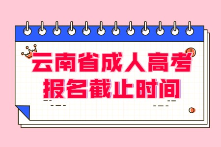 云南省成人高考報名截止時間