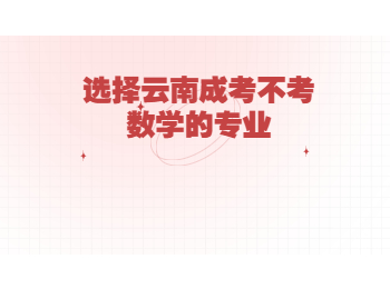 云南省成人高考 云南成考不考數(shù)學(xué)的專業(yè)